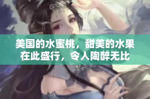 美国的水蜜桃，甜美的水果在此盛行，令人陶醉无比