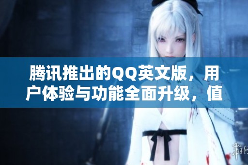 腾讯推出的QQ英文版，用户体验与功能全面升级，值得一试