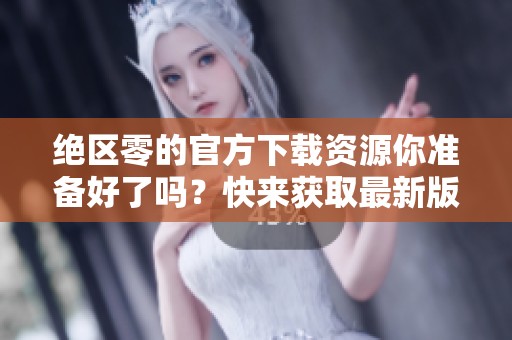 绝区零的官方下载资源你准备好了吗？快来获取最新版本吧！