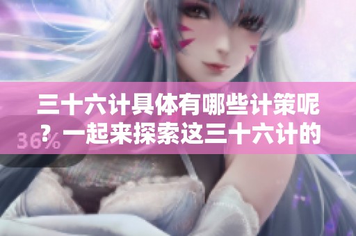 三十六计具体有哪些计策呢？一起来探索这三十六计的奥秘吧！