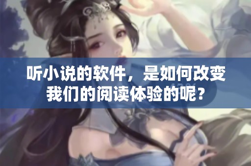 听小说的软件，是如何改变我们的阅读体验的呢？