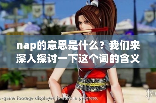 nap的意思是什么？我们来深入探讨一下这个词的含义与用法。