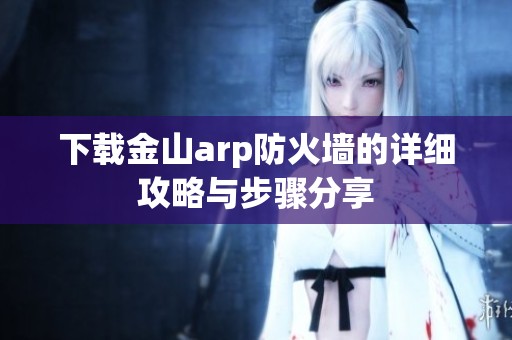 下载金山arp防火墙的详细攻略与步骤分享