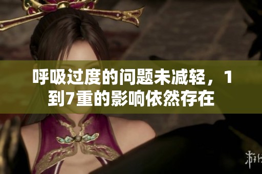 呼吸过度的问题未减轻，1到7重的影响依然存在