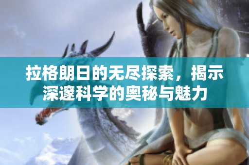 拉格朗日的无尽探索，揭示深邃科学的奥秘与魅力