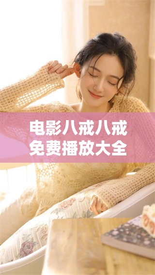 电影八戒八戒免费播放大全，全面汇总你想看的精彩内容