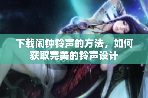 下载闹钟铃声的方法，如何获取完美的铃声设计