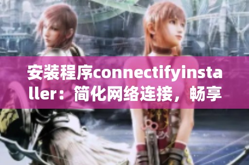 安装程序connectifyinstaller：简化网络连接，畅享无缝上网体验