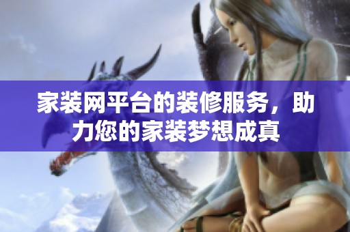家装网平台的装修服务，助力您的家装梦想成真