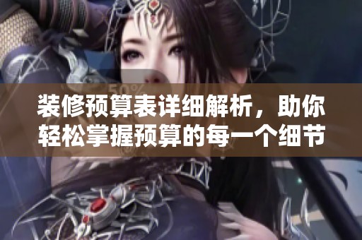 装修预算表详细解析，助你轻松掌握预算的每一个细节