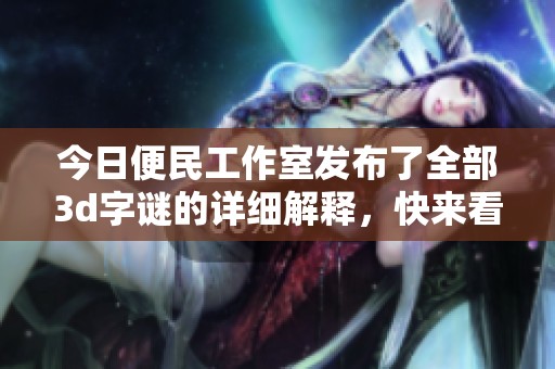 今日便民工作室发布了全部****的详细解释，快来看看吧！