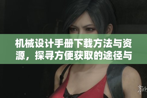 机械设计手册下载方法与资源，探寻方便获取的途径与指导