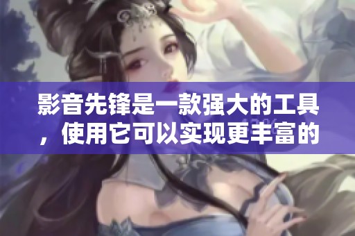 影音先锋是一款强大的工具，使用它可以实现更丰富的影音体验。