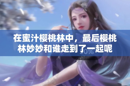 在蜜汁樱桃林中，最后樱桃林妙妙和谁走到了一起呢