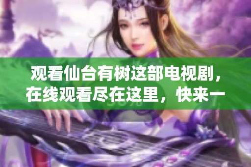 观看仙台有树这部电视剧，在线观看尽在这里，快来一起感受吧！