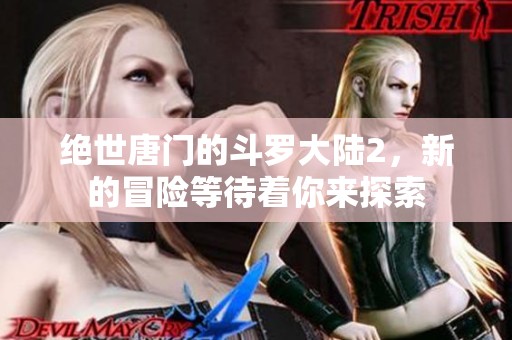 绝世唐门的斗罗大陆2，新的冒险等待着你来探索