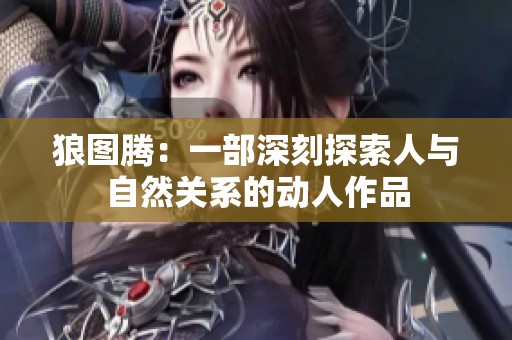 狼图腾：一部深刻探索人与自然关系的动人作品