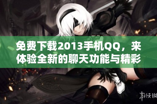 免费下载2013手机QQ，来体验全新的聊天功能与精彩服务