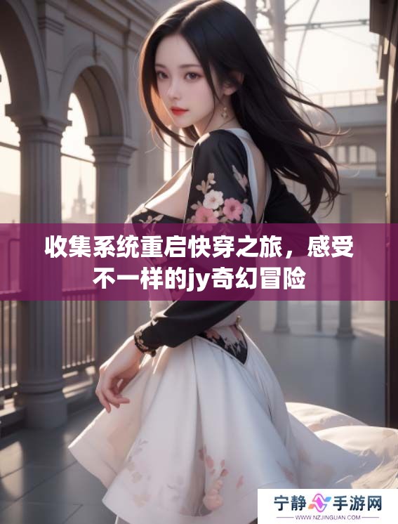 收集系统重启快穿之旅，感受不一样的jy奇幻冒险