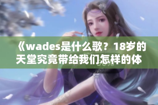 《wades是什么歌？18岁的天堂究竟带给我们怎样的体验》