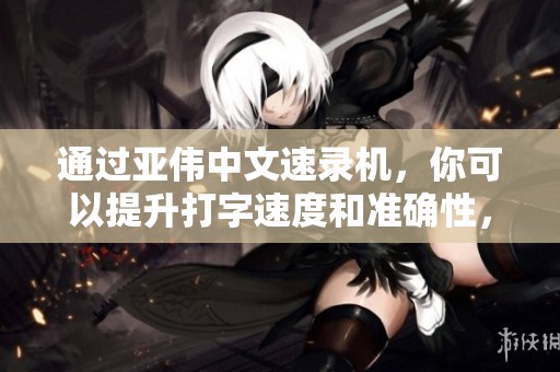 通过亚伟中文速录机，你可以提升打字速度和准确性，尽享高效录入体验。