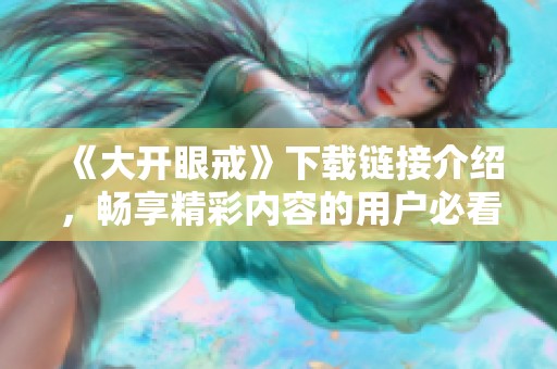 《大开眼戒》下载链接介绍，畅享精彩内容的用户必看指南