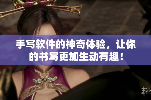 手写软件的神奇体验，让你的书写更加生动有趣！