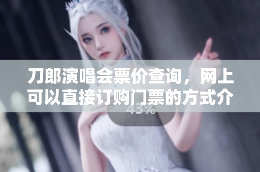 刀郎演唱会票价查询，网上可以直接订购门票的方式介绍