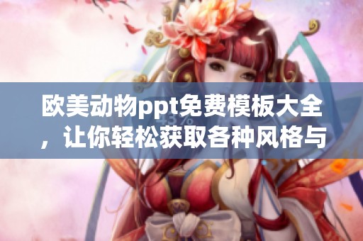 欧美动物ppt免费模板大全，让你轻松获取各种风格与设计选择