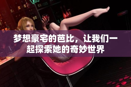 梦想豪宅的芭比，让我们一起探索她的奇妙世界