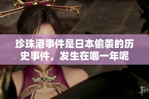 珍珠港事件是日本偷袭的历史事件，发生在哪一年呢