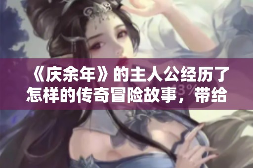 《庆余年》的主人公经历了怎样的传奇冒险故事，带给我们什么样的启示呢