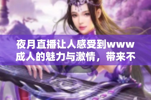 夜月直播让人感受到www**的魅力与激情，带来不一样的视听享受