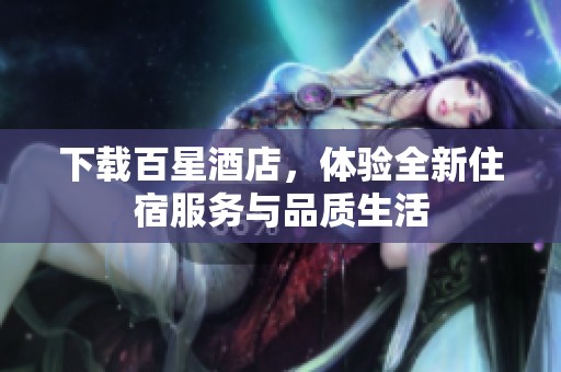 下载百星酒店，体验全新住宿服务与品质生活