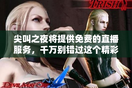 尖叫之夜将提供免费的直播服务，千万别错过这个精彩的活动！