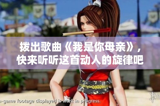 拨出歌曲《我是你母亲》，快来听听这首动人的旋律吧！