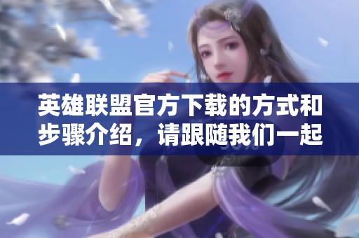 英雄联盟官方下载的方式和步骤介绍，请跟随我们一起了解一下！