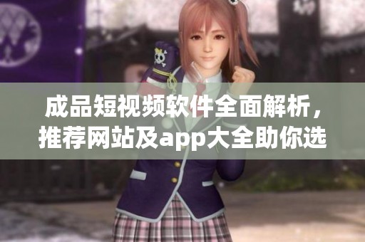 成品短视频软件全面解析，推荐网站及app大全助你选择最佳工具