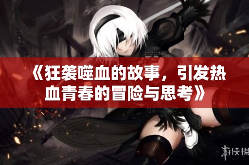 《狂袭噬血的故事，引发热血青春的冒险与思考》