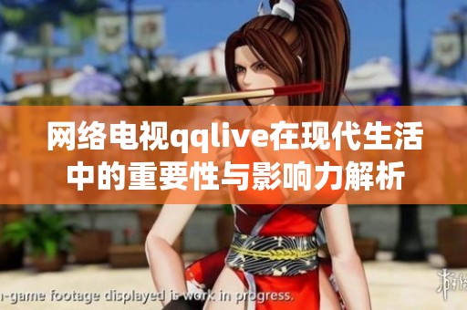 网络电视qqlive在现代生活中的重要性与影响力解析