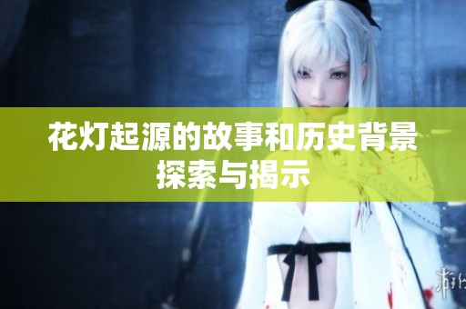 花灯起源的故事和历史背景探索与揭示