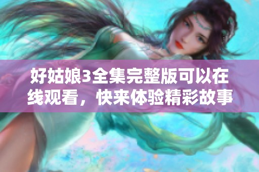 好姑娘3全集完整版可以在线观看，快来体验精彩故事吧