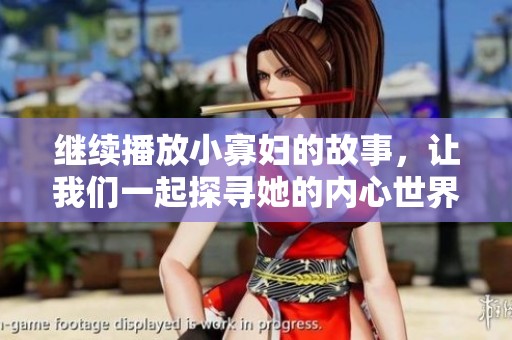 继续播放小寡妇的故事，让我们一起探寻她的内心世界与情感发展