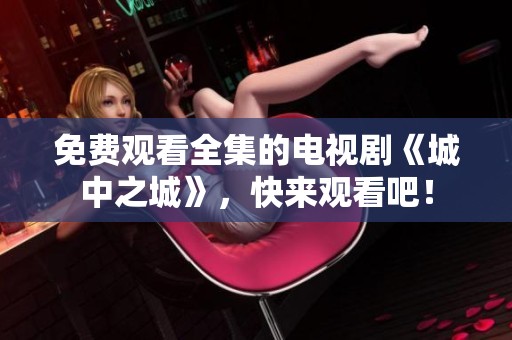 免费观看全集的电视剧《城中之城》，快来观看吧！