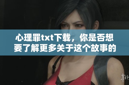 心理罪txt下载，你是否想要了解更多关于这个故事的深层解析？