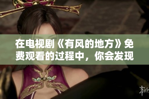 在电视剧《有风的地方》免费观看的过程中，你会发现精彩剧情。