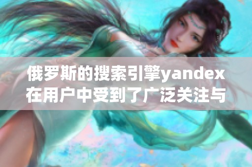 俄罗斯的搜索引擎yandex在用户中受到了广泛关注与使用