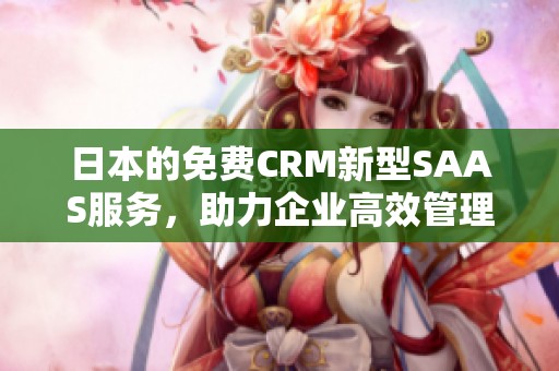 日本的免费CRM新型SAAS服务，助力企业高效管理客户关系