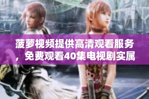 菠萝视频提供高清观看服务，免费观看40集电视剧实属难得