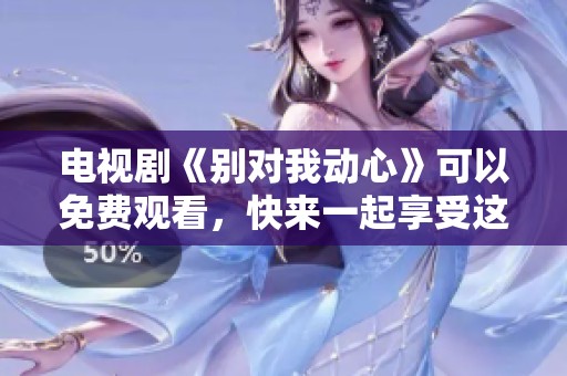 电视剧《别对我动心》可以免费观看，快来一起享受这个精彩剧情吧
